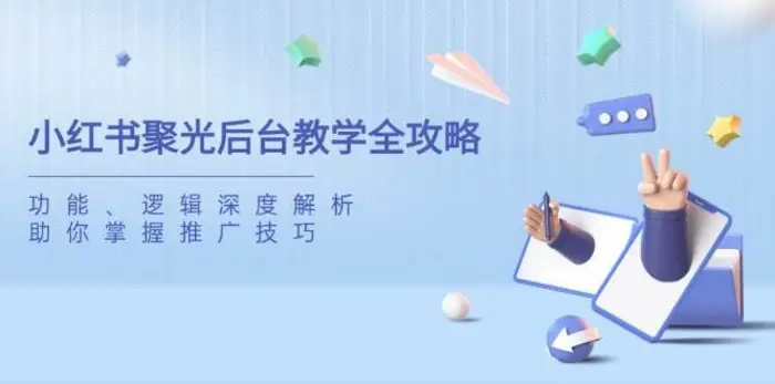 小红书聚光后台教学全攻略，功能、逻辑深度解析，助你掌握推广技巧-副业库