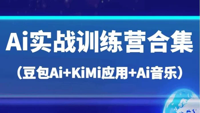 Ai实战训练营合集（豆包Ai+KiMi应用+Ai音乐），帮助你高效完成日常工作与创作-副业库