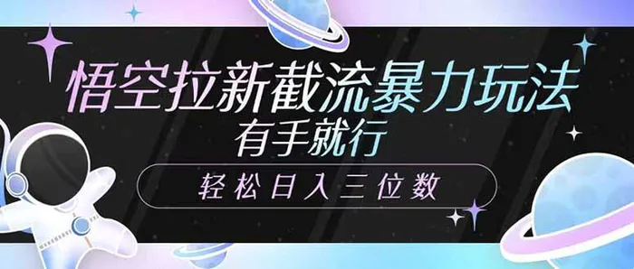 （14597期）悟空拉新截流暴力玩法，有手就行，轻松日入三位数-副业库