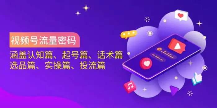 （14124期）视频号流量密码：涵盖认知篇、起号篇、话术篇、选品篇、实操篇、投流篇-副业库