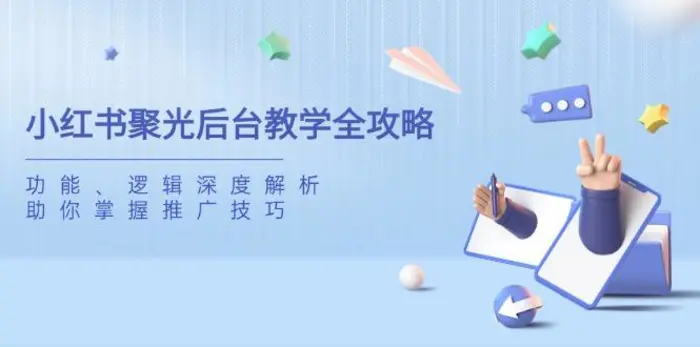 （14114期）小红书聚光后台教学全攻略，功能、逻辑深度解析，助你掌握推广技巧-副业库