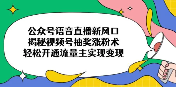 （14112期）公众号语音直播新风口，揭秘视频号抽奖涨粉术，轻松开通流量主实现变现-副业库