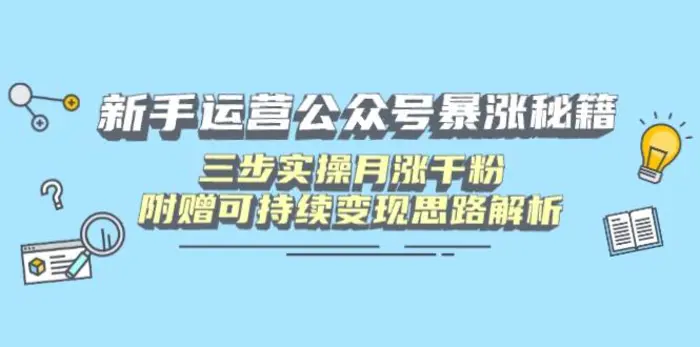 （14111期）新手运营公众号暴涨秘籍，三步实操月涨千粉，附赠可持续变现思路解析-副业库