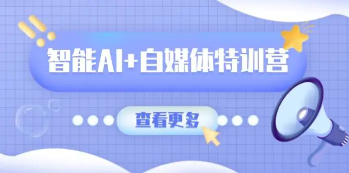 （14129期）智能AI+自媒体特训营：涵盖文本创作、图像创作、视频创作和职场办公几大类-副业库