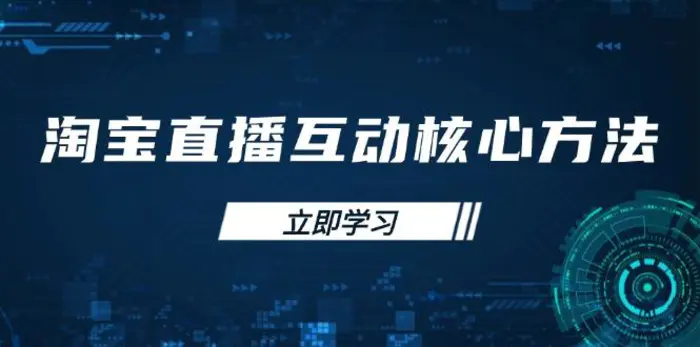 （14128期）淘宝直播互动核心方法，新手入门指南、直播能力提升，新手主播快速突围-副业库