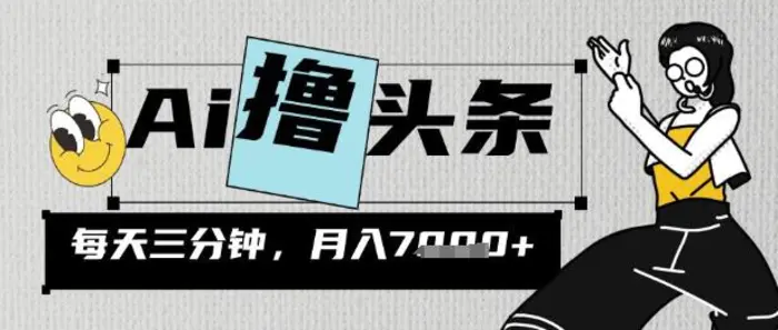 AI撸头条，三天必起号，当天发文，隔日见收益，三分钟一条，无脑复制粘贴月收7k-副业库
