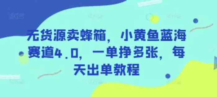 无货源卖蜂箱，小黄鱼蓝海赛道4.0，一单挣多张，每天出单教程-副业库