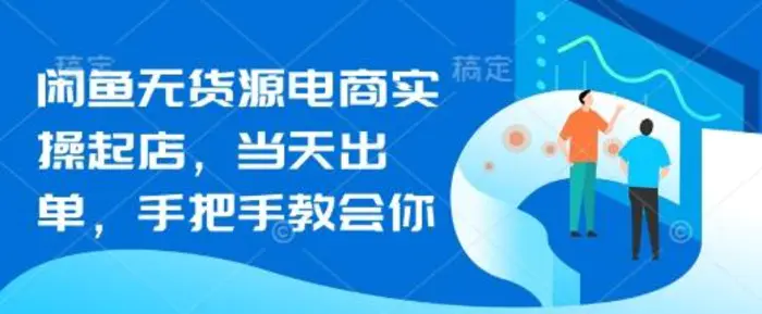 闲鱼无货源电商实操起店，当天出单，手把手教会你-副业库