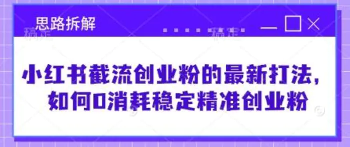 小红书截流创业粉的最新打法，如何0消耗稳定精准创业粉【思路拆解】-副业库