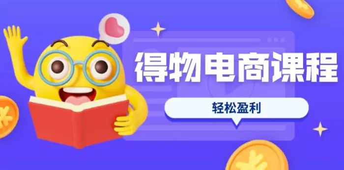 （14146期）得物电商课程合集，选品、优化、定价全攻略，7天SOP单品爆红，轻松盈利-副业库