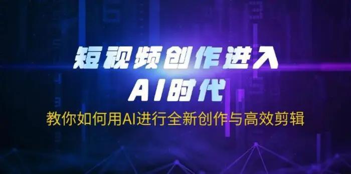 （14145期）短视频创作进入AI时代，教你如何用AI进行全新创作与高效剪辑-副业库