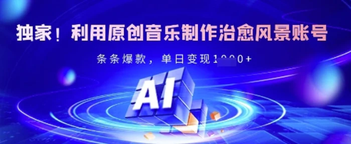 独家！利用原创音乐制作治愈风景账号，条条爆款，单日变现多张-副业库