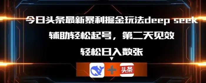今日头条最新暴利掘金玩法deepseek，辅助轻松矩阵当天起号，第二天见收益，轻松日入数张-副业库