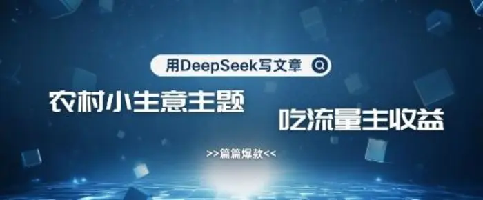 用DeepSeek写农村创业小项目，篇篇爆款，暴力引流，吃流量主收益变现-副业库