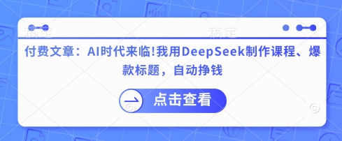 付费文章：AI时代来临！我用DeepSeek制作课程、爆款标题，自动挣钱-副业库