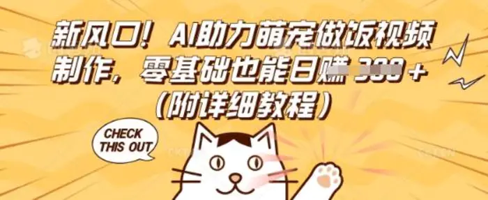 新风口！AI助力萌宠做饭视频制作，零基础也能日入3张(附详细教程)-副业库