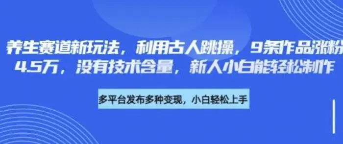 养生赛道新玩法，利用古人跳操，9条作品涨粉4.5W，没有技术含量，新人小白能轻松制作-副业库