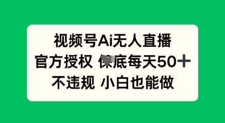 视频号AI无人直播，官方授权  每天50+，不违规 小白也能做-副业库