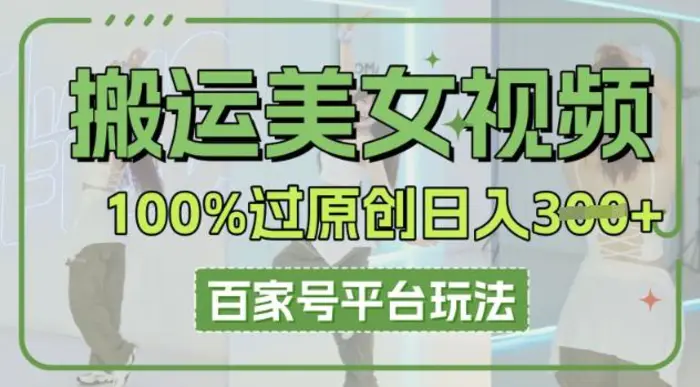 搬运美女视频100%过原创大揭秘，百家号平台玩法，轻松日入3张(可矩阵)-副业库
