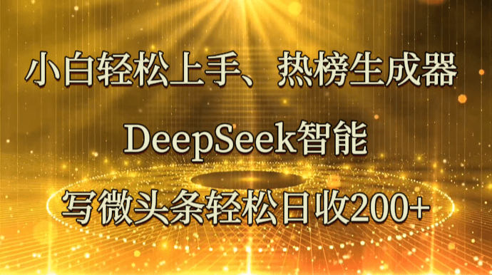 小白轻松上手、热榜生成器 DeepSeek智能写微头条轻松日收200+-副业库