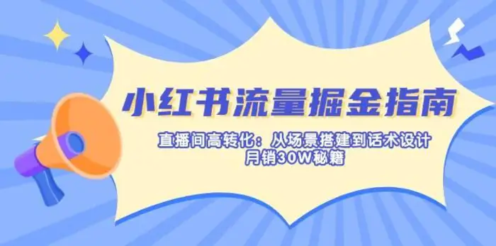 小红书流量掘金指南：直播间高转化：从场景搭建到话术设计，月销30W秘籍-副业库