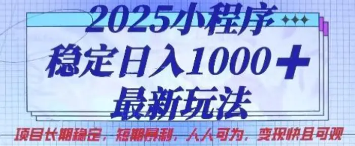 2025小程序稳定日入1k，最新玩法项目长期稳定，短期是利，人人可为，变现快且可观【揭秘】-副业库