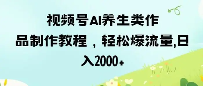视频号ai养生类作品制作教程，轻松爆流量，日入数张-副业库