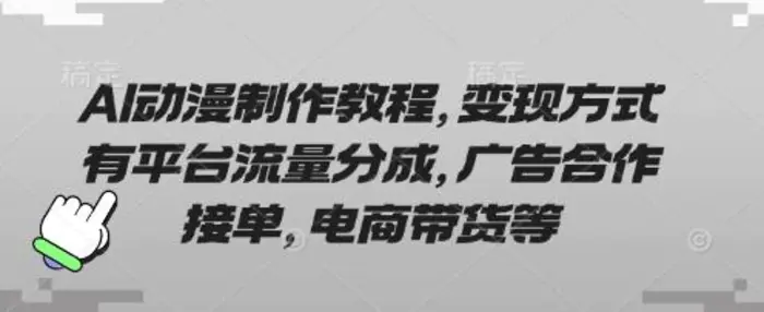 AI动漫制作教程，变现方式有平台流量分成，广告合作接单，电商带货等-副业库