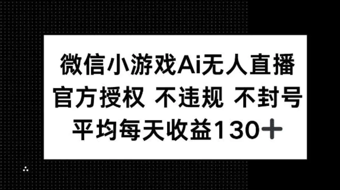 微信小游戏AI无人直播，不违规 不封号，官方授权 每天收益130+-副业库