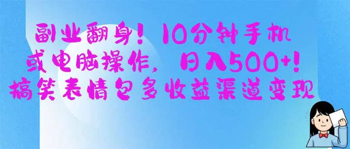 （14193期）副业翻身！10分钟手机或电脑操作，日入500+,搞笑表情包多收益渠道变现-副业库
