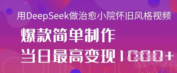 用DeepSeek做治愈小院怀旧风格视频，爆款轻松制作，当日最高变现1k-副业库