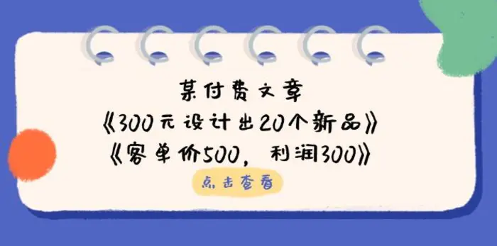 （14209期）某付费文章：《300元设计出20个新品》+《客单价500，利润300》-副业库