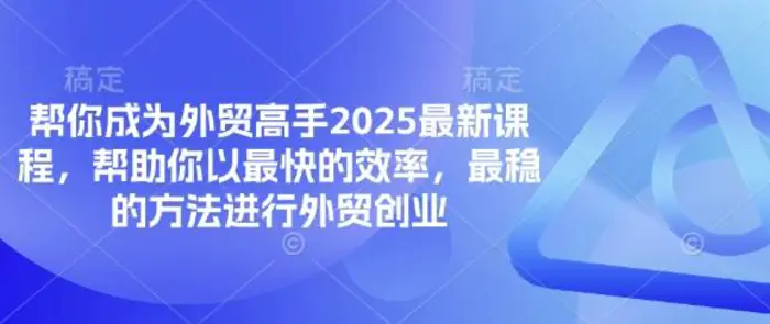 帮你成为外贸高手2025最新课程，帮助你以最快的效率，最稳的方法进行外贸创业-副业库