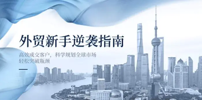 （14201期）外贸新手逆袭指南：高效成交客户，科学规划全球市场，轻松突破瓶颈-副业库