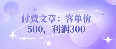 付费文章：客单价500，利润300-副业库