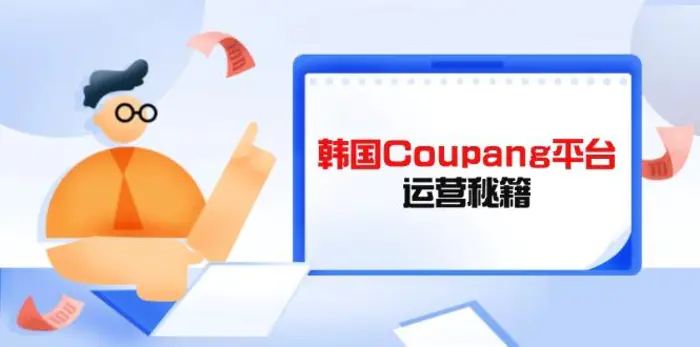 （14214期）Coupang平台运营秘籍，酷胖卖家必修课，助力卖家提升平台竞争力-副业库