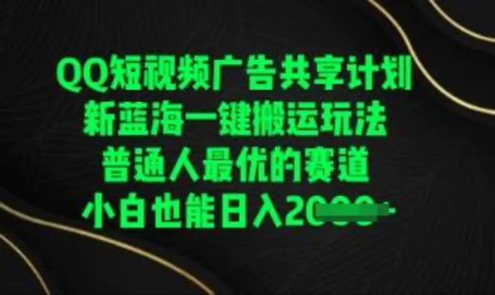 QQ短视频广告共享计划，一键搬运玩法，普通人最优的赛道轻松日入数张-副业库