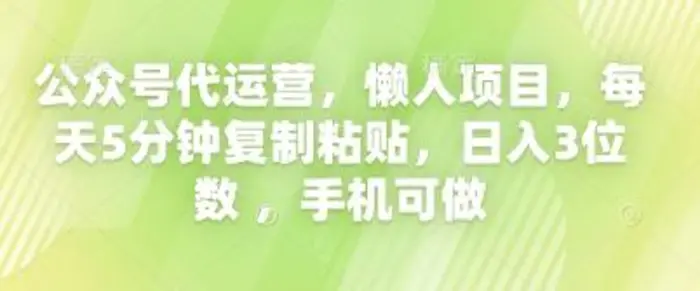 公众号代运营，懒人项目，每天5分钟复制粘贴，日入3位数 ，手机可做-副业库