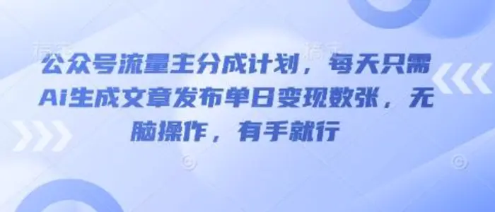 公众号流量主分成计划，每天只需Ai生成文章发布单日变现数张，无脑操作，有手就行-副业库