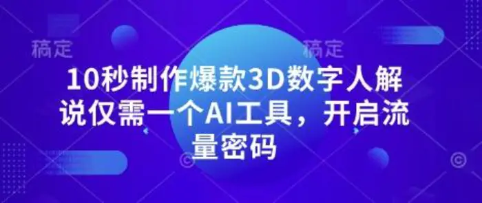 10秒制作爆款3D数字人解说仅需一个AI工具，开启流量密码-副业库