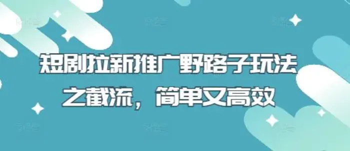 短剧拉新推广野路子玩法之截流，简单又高效-副业库