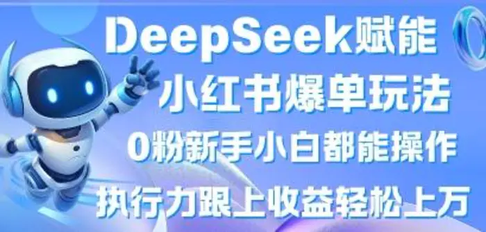DeepSeek赋能小红书爆单玩法0粉新手小白都能操作，执行力跟上收益轻松上W，懒人勿做-副业库