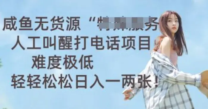 咸鱼无货源人工叫醒打电话项目，难度极低， 轻轻松松日入一两张-副业库