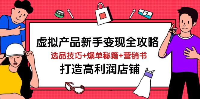 （14223期）虚拟产品新手变现全攻略，选品技巧+爆单秘籍+营销书，打造高利润店铺-副业库