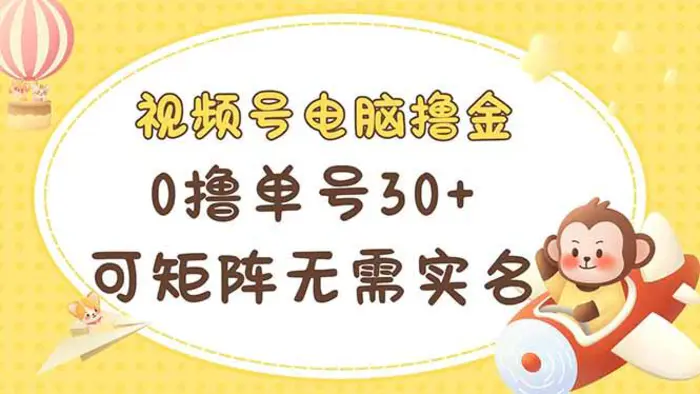 （14220期）视频号电脑撸金 0撸单号30+ 可矩阵 无需实名多号多得-副业库