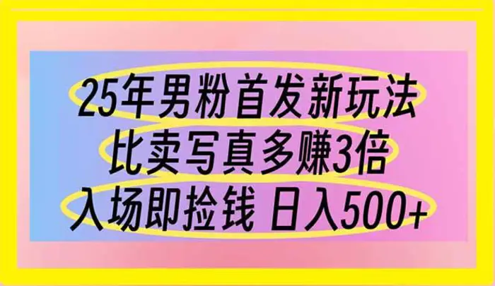 （14219期）25年男粉首发新玩法 比卖写真赚的更多 入场即捡钱 日入500-副业库