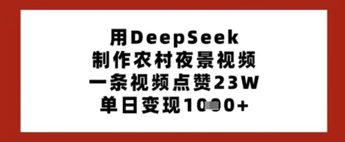 用DeepSeek制作农村夜景视频，一条视频点赞23W，单日变现多张-副业库