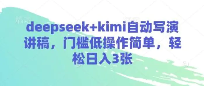 deepseek+kimi自动写演讲稿，门槛低操作简单，轻松日入3张-副业库