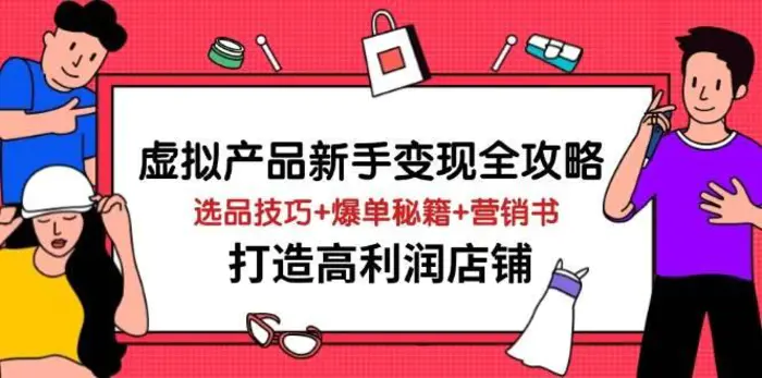 虚拟产品新手变现全攻略，选品技巧+爆单秘籍+营销书，打造高利润店铺-副业库