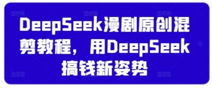 DeepSeek漫剧原创混剪教程，用DeepSeek搞钱新姿势-副业库